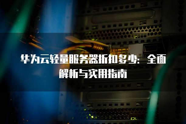 华为云轻量服务器折扣多少：全面解析与实用指南