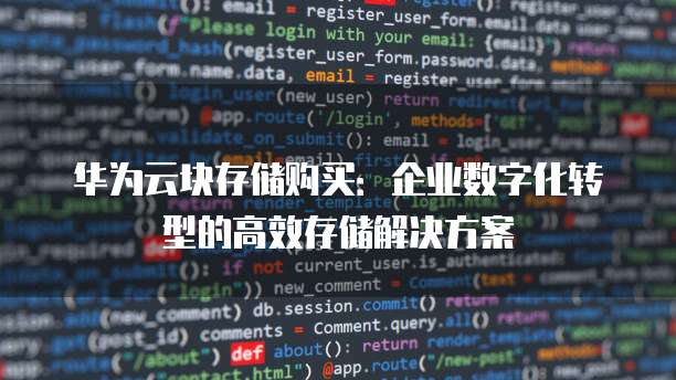华为云块存储购买：企业数字化转型的高效存储解决方案