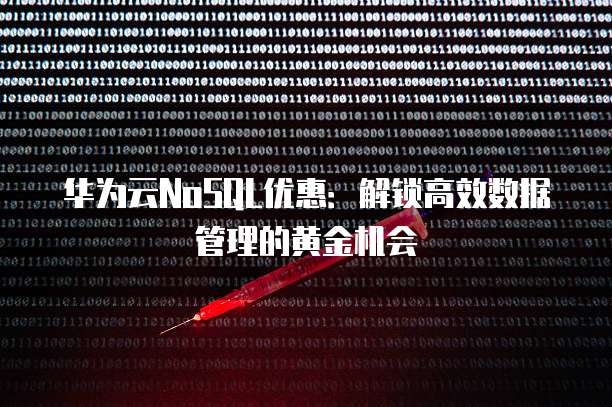 华为云NoSQL优惠:解锁高效数据管理的黄金机会