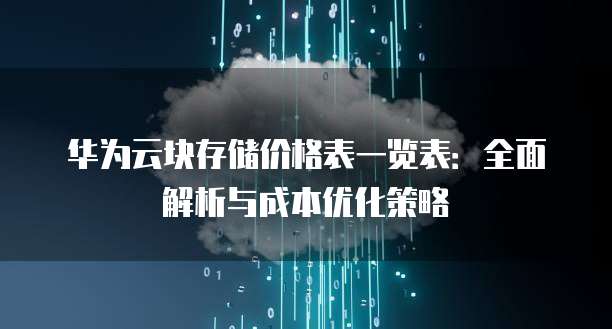 华为云块存储价格表一览表:全面解析与成本优化策略