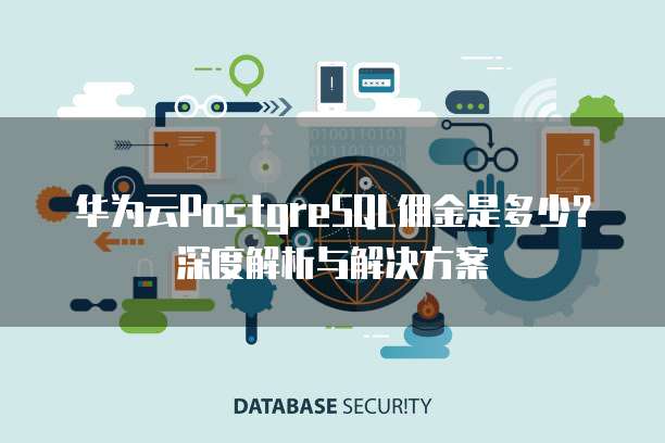 华为云PostgreSQL佣金是多少?深度解析与解决方案