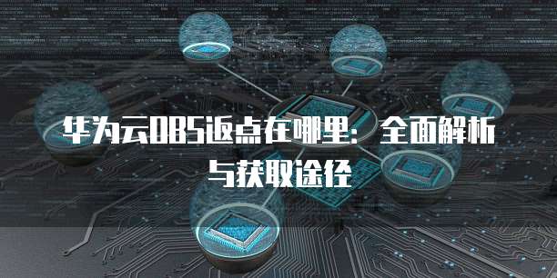 华为云OBS返点在哪里:全面解析与获取途径