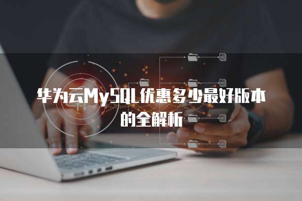 华为云MySQL优惠多少最好版本的全解析