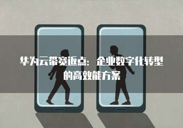 华为云带宽返点:企业数字化转型的高效能方案