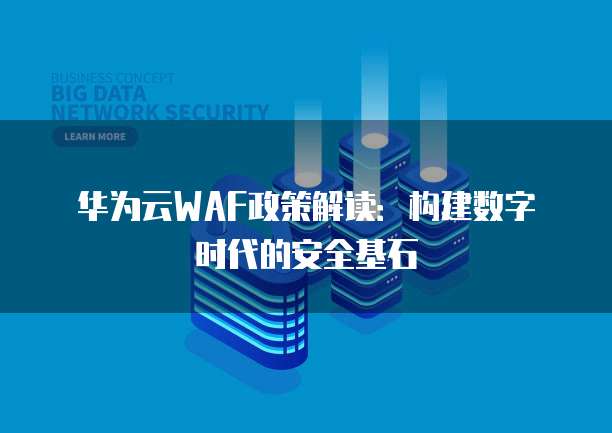 华为云WAF政策解读：构建数字时代的安全基石