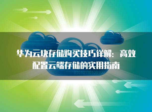 华为云块存储购买技巧详解：高效配置云端存储的实用指南