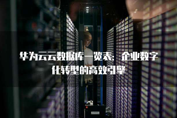 华为云云数据库一览表:企业数字化转型的高效引擎