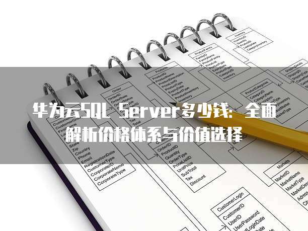 华为云SQL Server多少钱:全面解析价格体系与价值选择