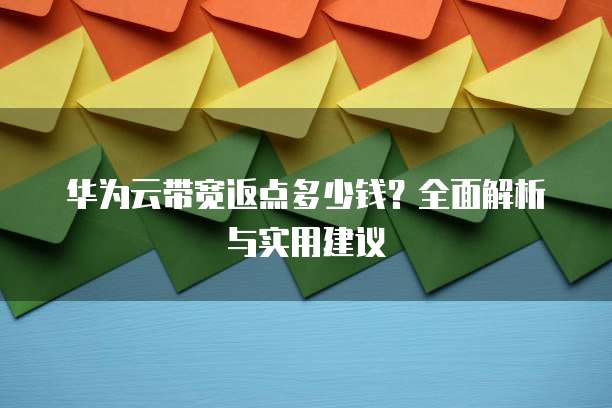 华为云带宽返点多少钱?全面解析与实用建议