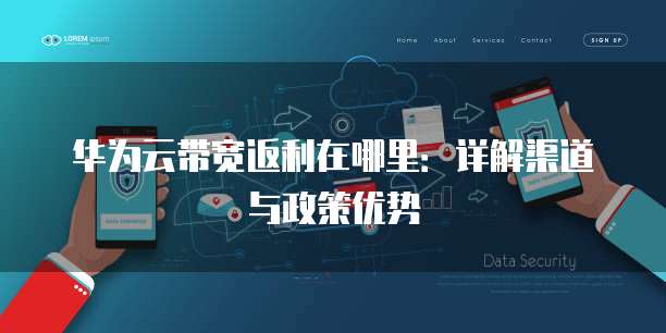 华为云带宽返利在哪里:详解渠道与政策优势