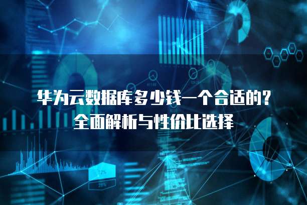 华为云数据库多少钱一个合适的?全面解析与性价比选择