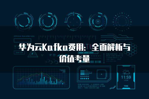 华为云Kafka费用：全面解析与价值考量