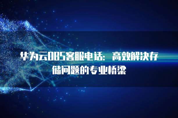 华为云OBS客服电话：高效解决存储问题的专业桥梁