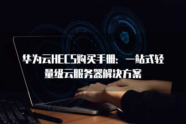 华为云HECS购买手册：一站式轻量级云服务器解决方案
