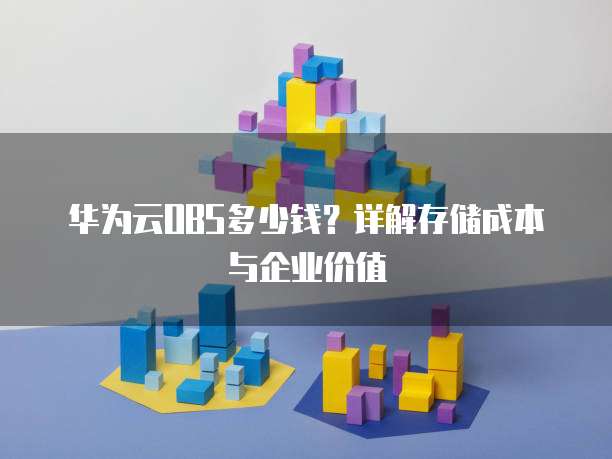 华为云OBS多少钱?详解存储成本与企业价值