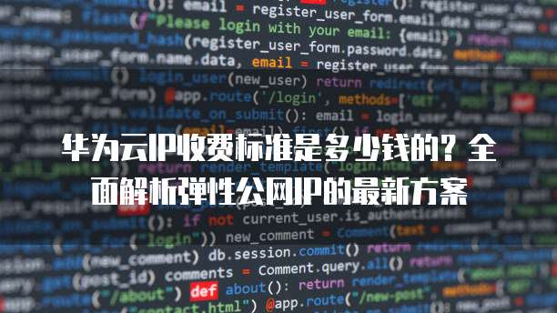 华为云IP收费标准是多少钱的?全面解析弹性公网IP的最新方案