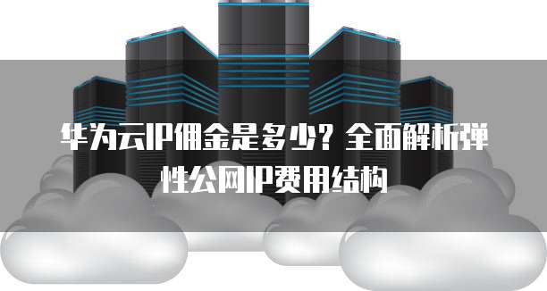 华为云IP佣金是多少?全面解析弹性公网IP费用结构