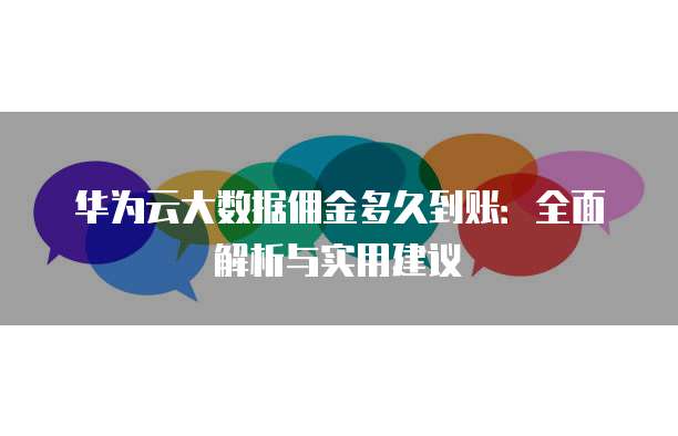华为云大数据佣金多久到账:全面解析与实用建议