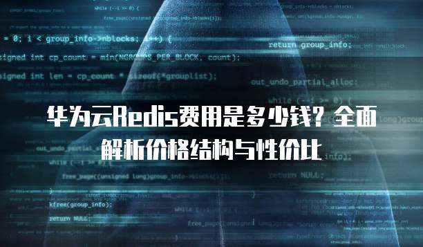 华为云Redis费用是多少钱?全面解析价格结构与性价比