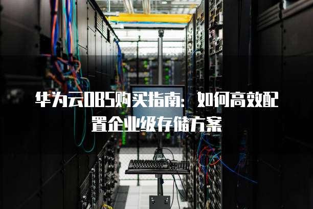 华为云OBS购买指南：如何高效配置企业级存储方案