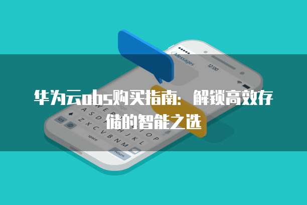 华为云obs购买指南:解锁高效存储的智能之选