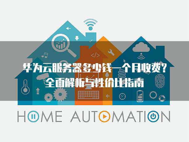 华为云服务器多少钱一个月收费?全面解析与性价比指南