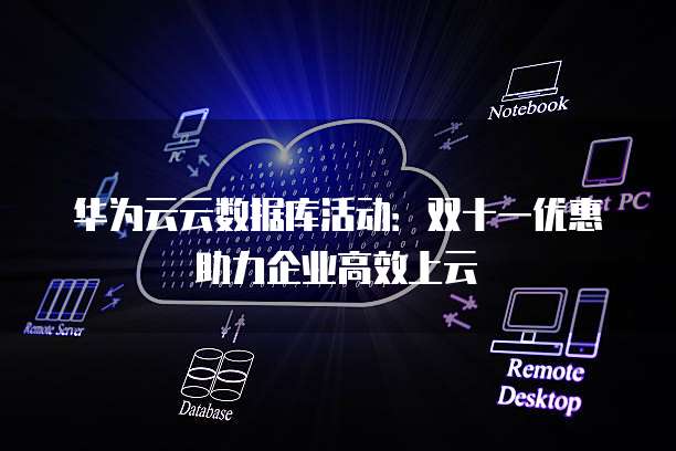 华为云云数据库活动:双十一优惠助力企业高效上云