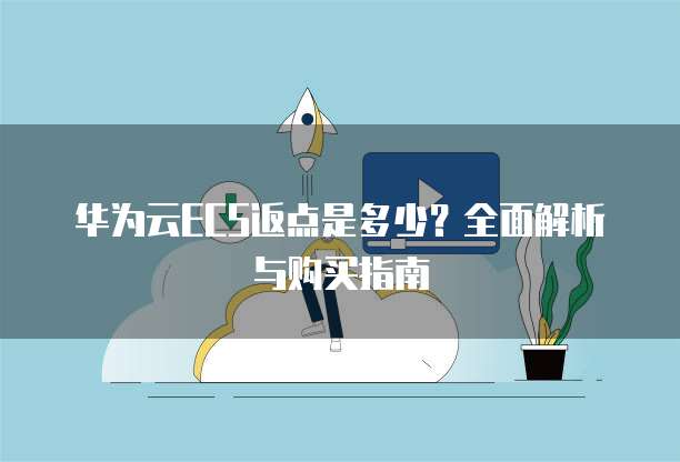 华为云ECS返点是多少?全面解析与购买指南