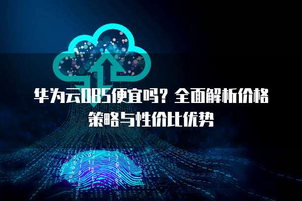 华为云OBS便宜吗?全面解析价格策略与性价比优势