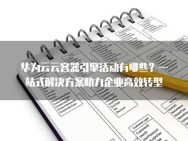 华为云云容器引擎活动有哪些?一站式解决方案助力企业高效转型