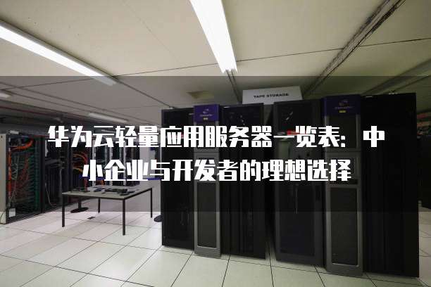 华为云轻量应用服务器一览表：中小企业与开发者的理想选择
