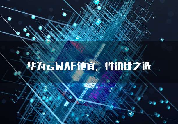 华为云WAF便宜，性价比之选