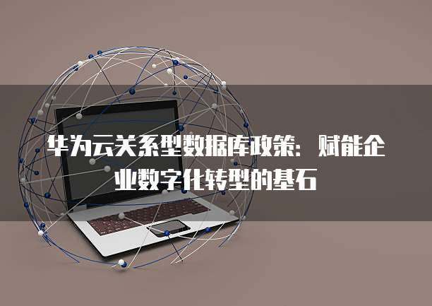 华为云关系型数据库政策：赋能企业数字化转型的基石