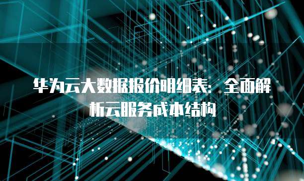 华为云大数据报价明细表:全面解析云服务成本结构