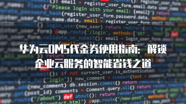 华为云DMS代金券使用指南:解锁企业云服务的智能省钱之道