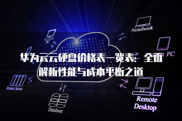华为云云硬盘价格表一览表:全面解析性能与成本平衡之道