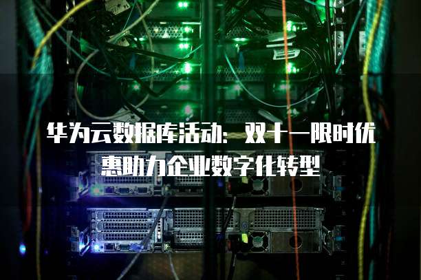 华为云数据库活动:双十一限时优惠助力企业数字化转型