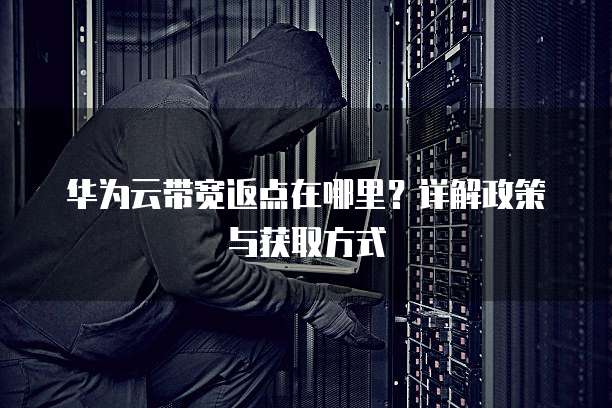 华为云带宽返点在哪里？详解政策与获取方式