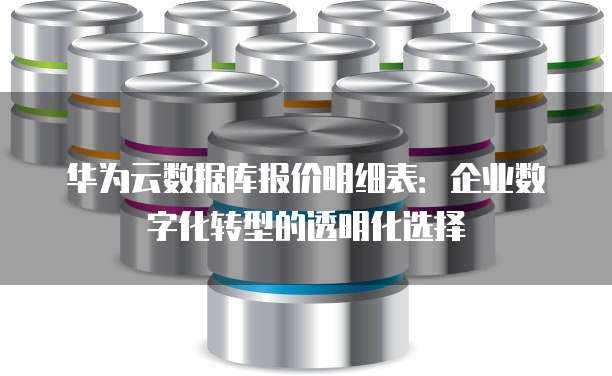 华为云数据库报价明细表:企业数字化转型的透明化选择
