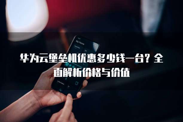 华为云堡垒机优惠多少钱一台?全面解析价格与价值