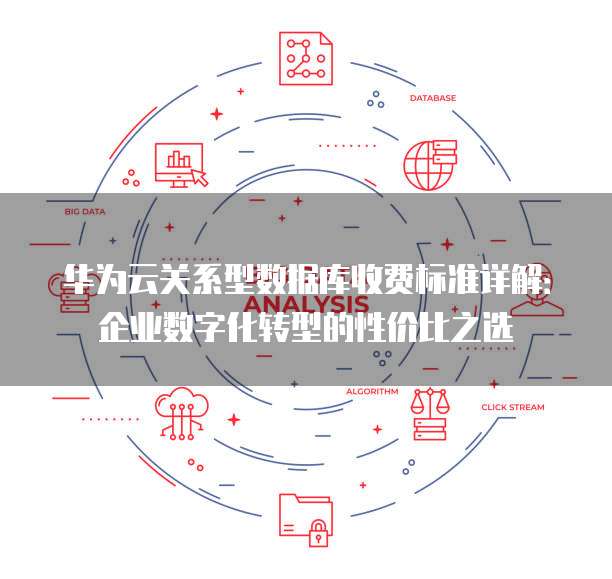 华为云关系型数据库收费标准详解:企业数字化转型的性价比之选