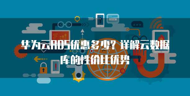 华为云RDS优惠多少？详解云数据库的性价比优势