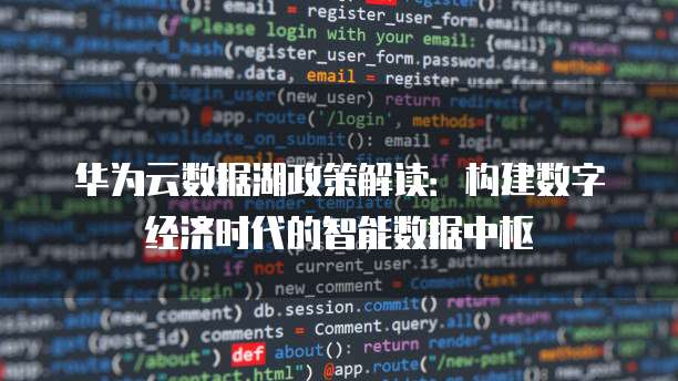 华为云数据湖政策解读:构建数字经济时代的智能数据中枢