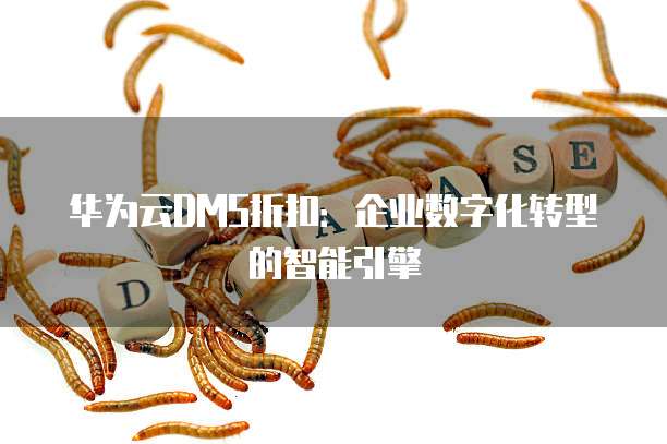 华为云DMS折扣:企业数字化转型的智能引擎