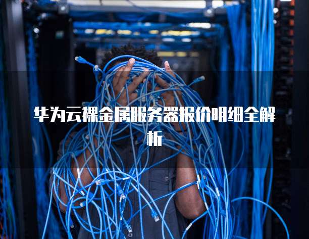 华为云裸金属服务器报价明细全解析