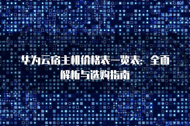华为云宿主机价格表一览表:全面解析与选购指南