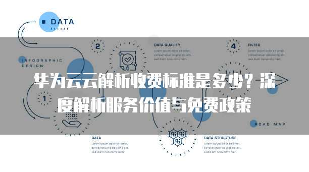 华为云云解析收费标准是多少？深度解析服务价值与免费政策