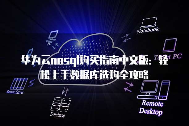 华为云nosql购买指南中文版:轻松上手数据库选购全攻略