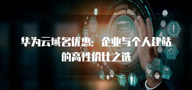 华为云域名优惠:企业与个人建站的高性价比之选
