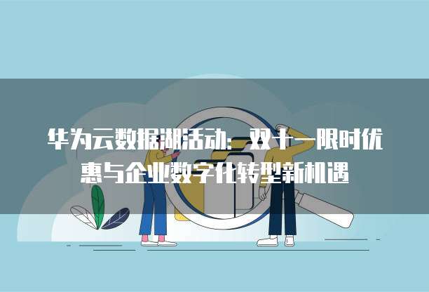 华为云数据湖活动:双十一限时优惠与企业数字化转型新机遇
